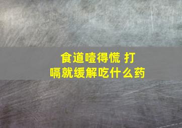 食道噎得慌 打嗝就缓解吃什么药